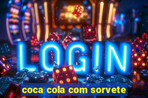 coca cola com sorvete